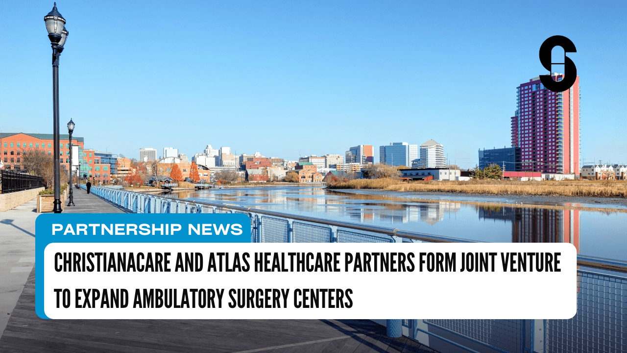 ChristianaCare and Atlas Healthcare Partners Form Joint Venture to Expand Ambulatory Surgery Centers